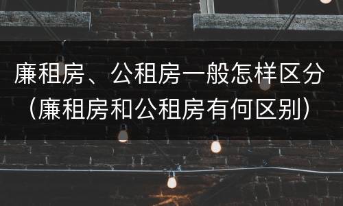 廉租房、公租房一般怎样区分（廉租房和公租房有何区别）