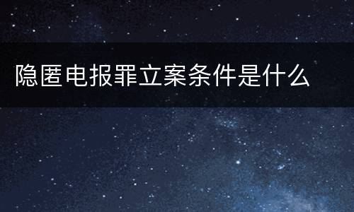 隐匿电报罪立案条件是什么
