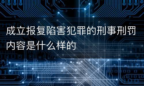 成立报复陷害犯罪的刑事刑罚内容是什么样的