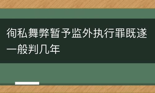 徇私舞弊暂予监外执行罪既遂一般判几年