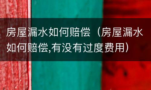 房屋漏水如何赔偿（房屋漏水如何赔偿,有没有过度费用）