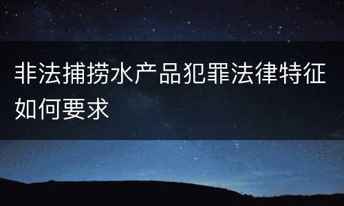 非法捕捞水产品犯罪法律特征如何要求