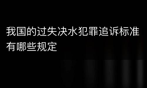 我国的过失决水犯罪追诉标准有哪些规定