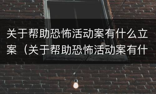 关于帮助恐怖活动案有什么立案（关于帮助恐怖活动案有什么立案标准吗）