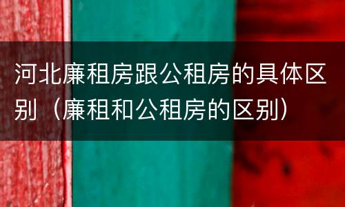 河北廉租房跟公租房的具体区别（廉租和公租房的区别）