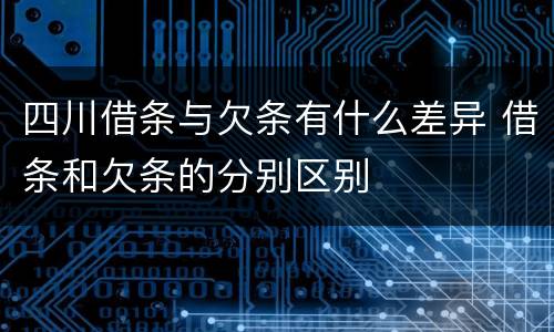 四川借条与欠条有什么差异 借条和欠条的分别区别