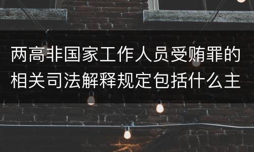 两高非国家工作人员受贿罪的相关司法解释规定包括什么主要内容