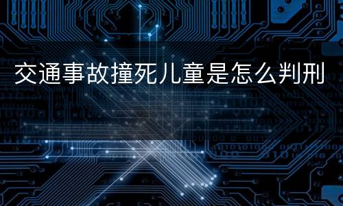 交通事故撞死儿童是怎么判刑