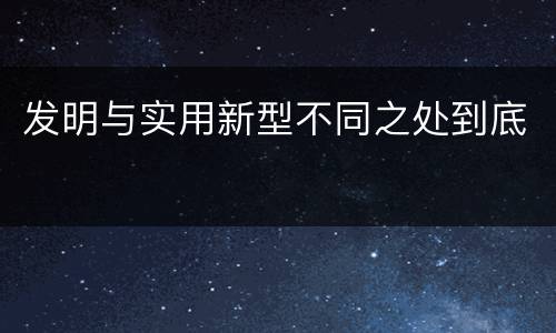 发明与实用新型不同之处到底