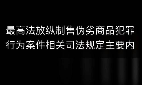 最高法放纵制售伪劣商品犯罪行为案件相关司法规定主要内容有哪些