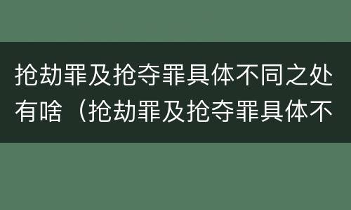 抢劫罪及抢夺罪具体不同之处有啥（抢劫罪及抢夺罪具体不同之处有啥区别）