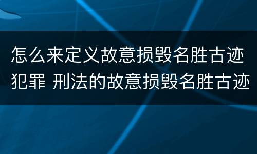怎么来定义故意损毁名胜古迹犯罪 刑法的故意损毁名胜古迹
