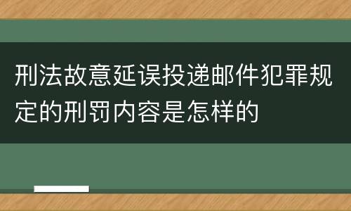 刑法故意延误投递邮件犯罪规定的刑罚内容是怎样的