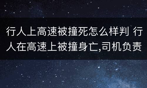行人上高速被撞死怎么样判 行人在高速上被撞身亡,司机负责吗