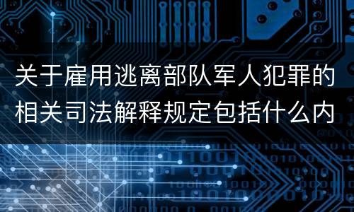 关于雇用逃离部队军人犯罪的相关司法解释规定包括什么内容