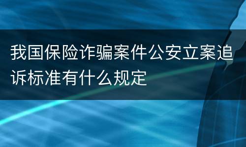 我国保险诈骗案件公安立案追诉标准有什么规定