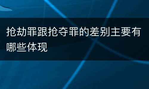 抢劫罪跟抢夺罪的差别主要有哪些体现