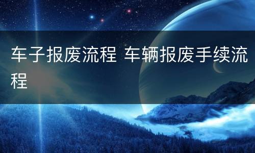 车子报废流程 车辆报废手续流程