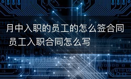 月中入职的员工的怎么签合同 员工入职合同怎么写