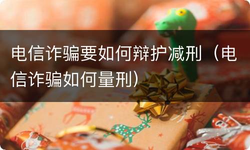 电信诈骗要如何辩护减刑（电信诈骗如何量刑）