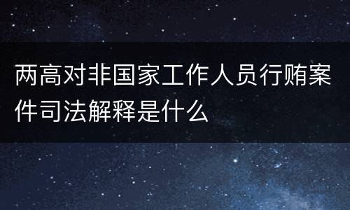 两高对非国家工作人员行贿案件司法解释是什么
