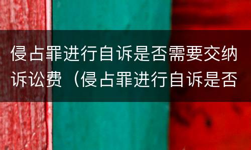 侵占罪进行自诉是否需要交纳诉讼费（侵占罪进行自诉是否需要交纳诉讼费用）