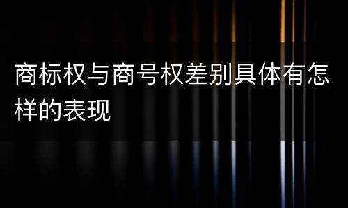 商标权与商号权差别具体有怎样的表现
