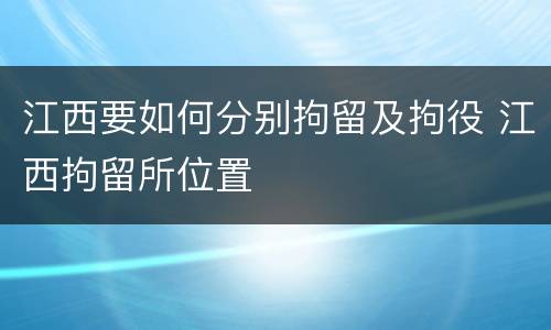 江西要如何分别拘留及拘役 江西拘留所位置