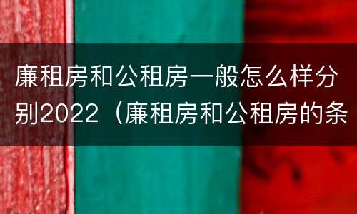 廉租房和公租房一般怎么样分别2022（廉租房和公租房的条件）