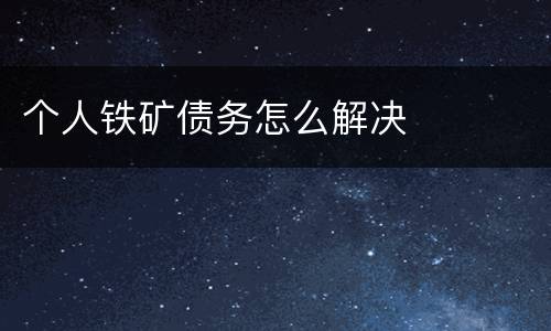 个人铁矿债务怎么解决