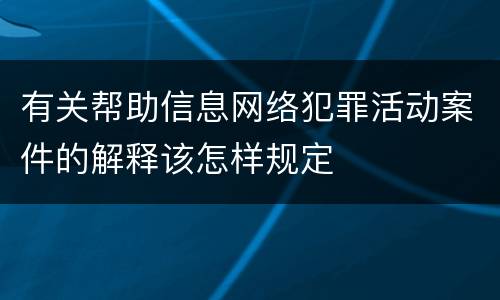 有关帮助信息网络犯罪活动案件的解释该怎样规定
