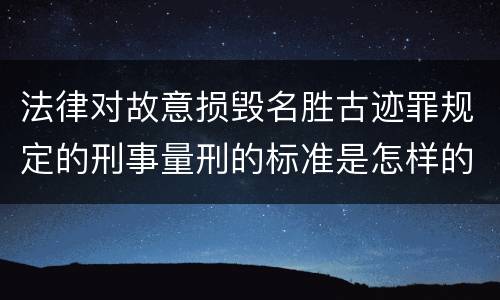 法律对故意损毁名胜古迹罪规定的刑事量刑的标准是怎样的