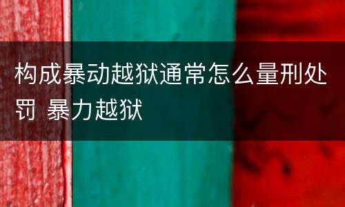 构成暴动越狱通常怎么量刑处罚 暴力越狱