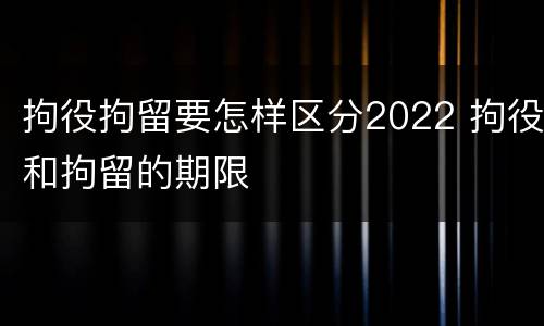 拘役拘留要怎样区分2022 拘役和拘留的期限