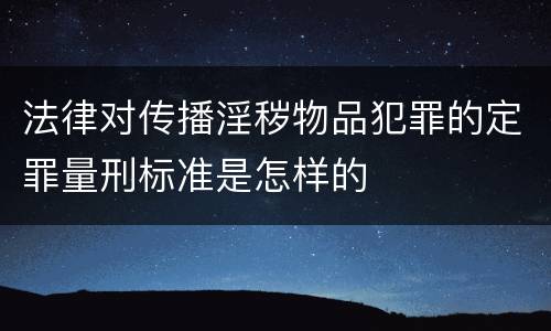 法律对传播淫秽物品犯罪的定罪量刑标准是怎样的