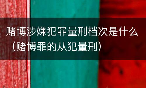 赌博涉嫌犯罪量刑档次是什么（赌博罪的从犯量刑）