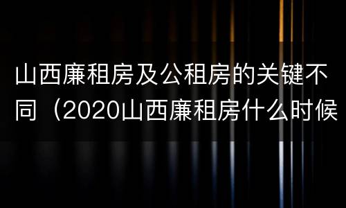 山西廉租房及公租房的关键不同（2020山西廉租房什么时候开始）