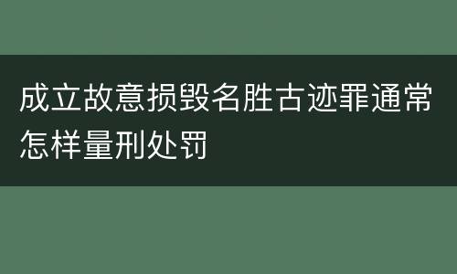 成立故意损毁名胜古迹罪通常怎样量刑处罚