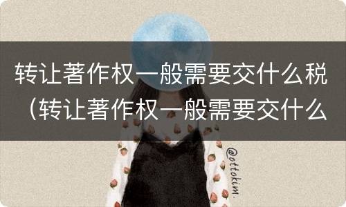 转让著作权一般需要交什么税（转让著作权一般需要交什么税种）