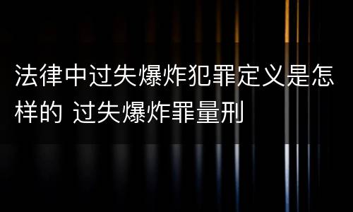 法律中过失爆炸犯罪定义是怎样的 过失爆炸罪量刑