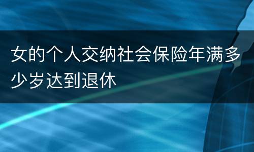 女的个人交纳社会保险年满多少岁达到退休