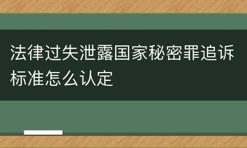 法律过失泄露国家秘密罪追诉标准怎么认定