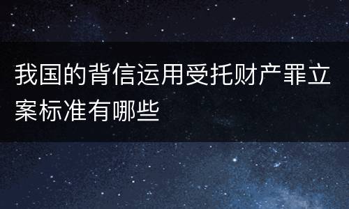 我国的背信运用受托财产罪立案标准有哪些