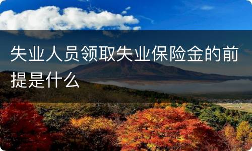 失业人员领取失业保险金的前提是什么