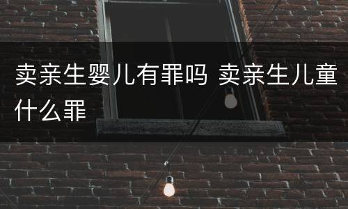 卖亲生婴儿有罪吗 卖亲生儿童什么罪