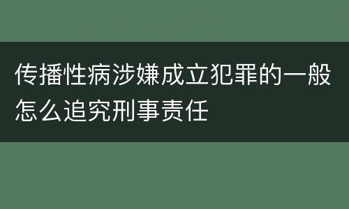 传播性病涉嫌成立犯罪的一般怎么追究刑事责任