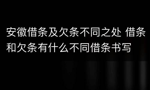 安徽借条及欠条不同之处 借条和欠条有什么不同借条书写