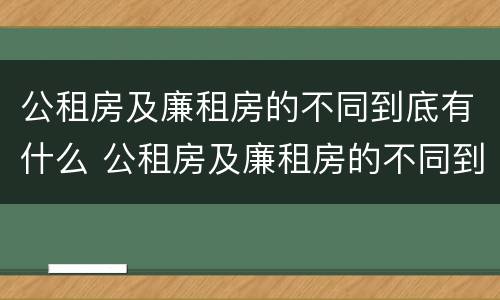 公租房及廉租房的不同到底有什么 公租房及廉租房的不同到底有什么作用