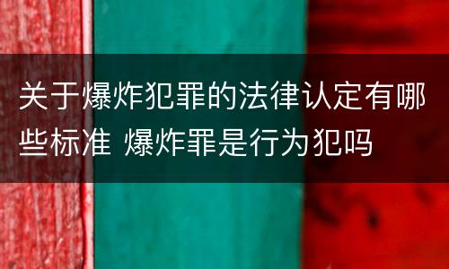 关于爆炸犯罪的法律认定有哪些标准 爆炸罪是行为犯吗