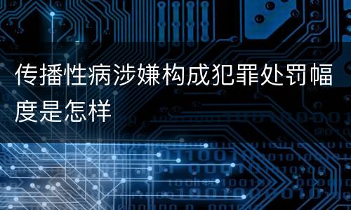 传播性病涉嫌构成犯罪处罚幅度是怎样